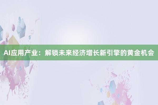 AI应用产业：解锁未来经济增长新引擎的黄金机会