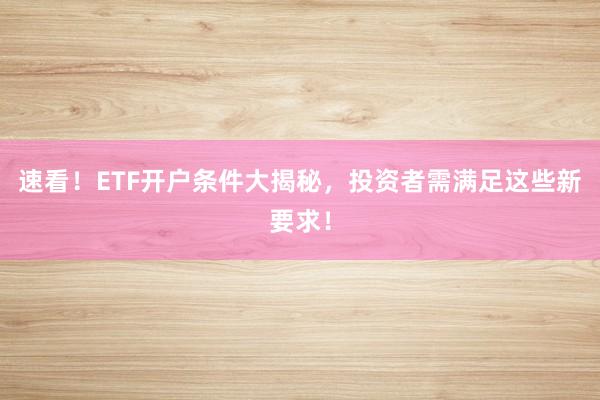 速看！ETF开户条件大揭秘，投资者需满足这些新要求！