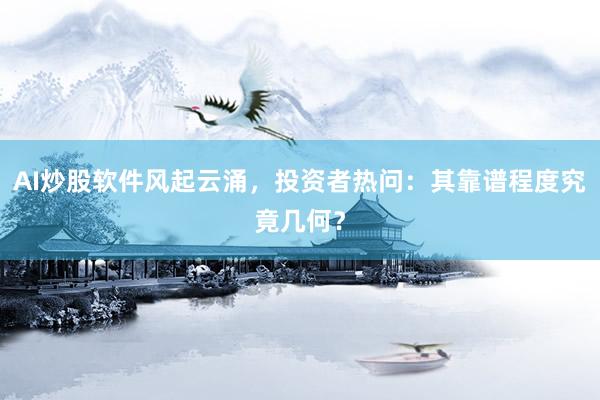 AI炒股软件风起云涌，投资者热问：其靠谱程度究竟几何？