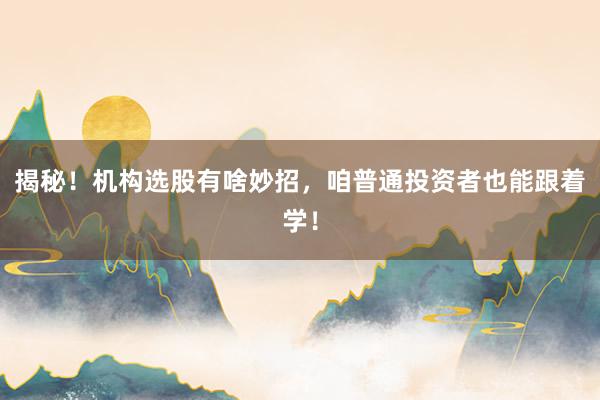 揭秘！机构选股有啥妙招，咱普通投资者也能跟着学！