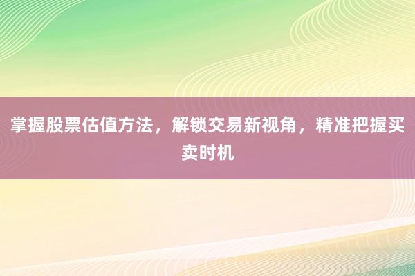 掌握股票估值方法，解锁交易新视角，精准把握买卖时机