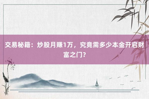 交易秘籍：炒股月赚1万，究竟需多少本金开启财富之门？