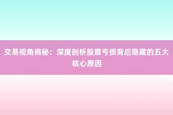 交易视角揭秘：深度剖析股票亏损背后隐藏的五大核心原因