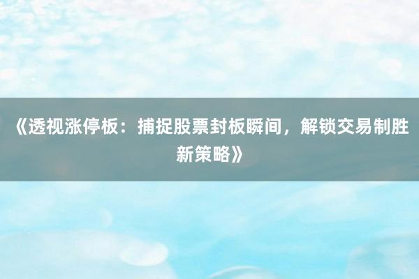 《透视涨停板：捕捉股票封板瞬间，解锁交易制胜新策略》