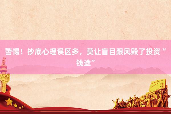 警惕！抄底心理误区多，莫让盲目跟风毁了投资“钱途”