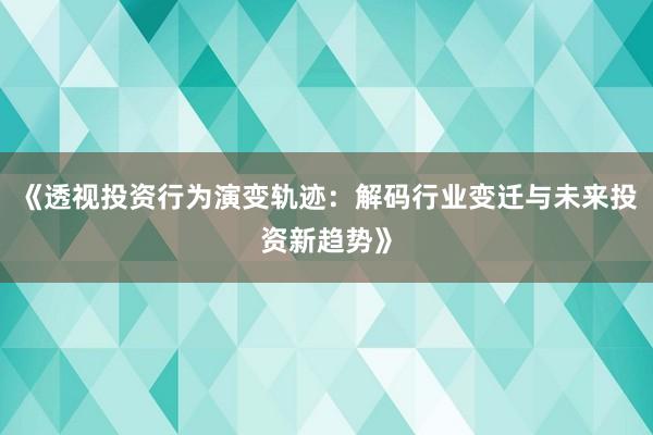 《透视投资行为演变轨迹：解码行业变迁与未来投资新趋势》