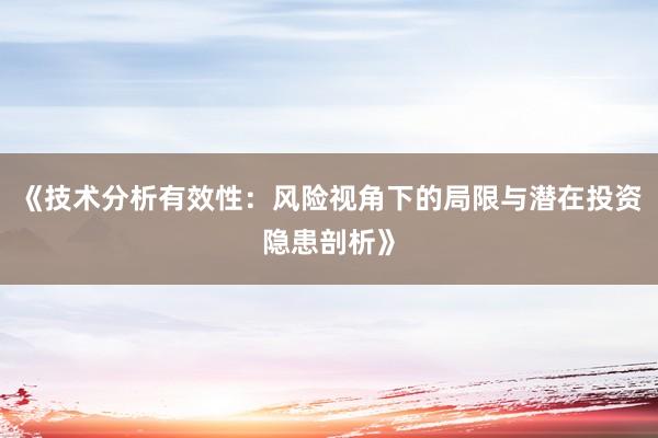 《技术分析有效性：风险视角下的局限与潜在投资隐患剖析》