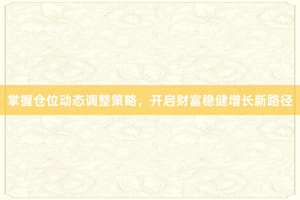 掌握仓位动态调整策略，开启财富稳健增长新路径
