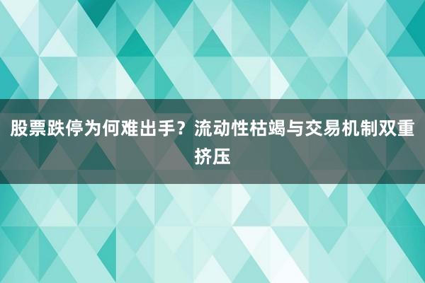 股票跌停为何难出手?流动性枯竭与交易机制双重挤压