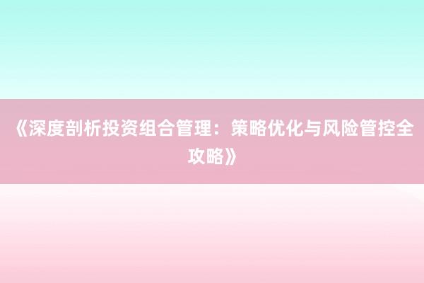 《深度剖析投资组合管理：策略优化与风险管控全攻略》