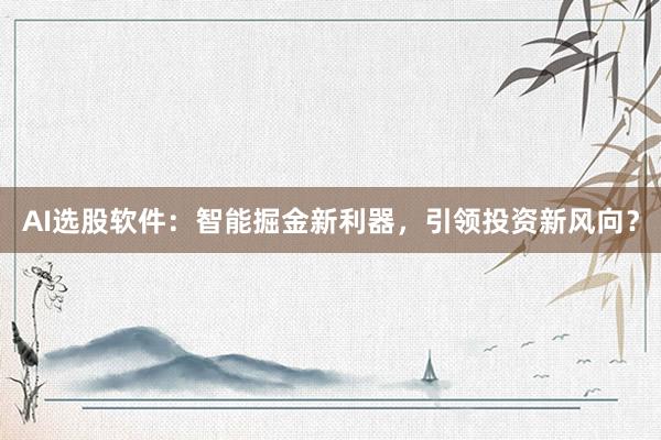 AI选股软件：智能掘金新利器，引领投资新风向？