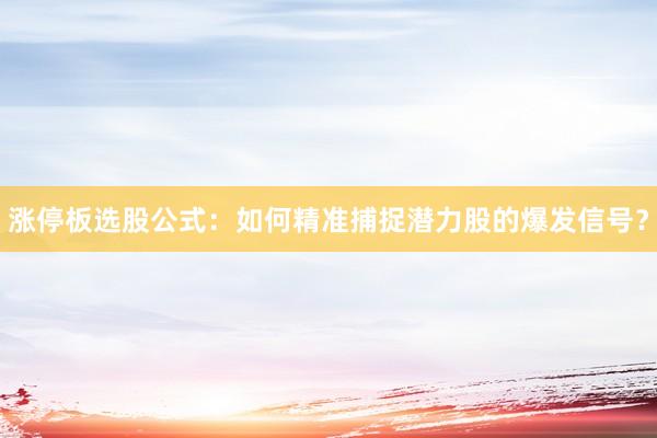 涨停板选股公式：如何精准捕捉潜力股的爆发信号？