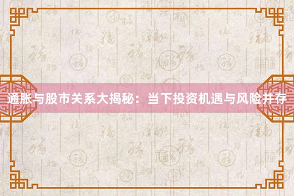 通胀与股市关系大揭秘：当下投资机遇与风险并存