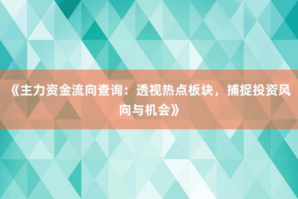 《主力资金流向查询：透视热点板块，捕捉投资风向与机会》