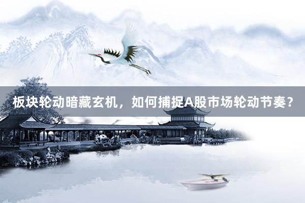 板块轮动暗藏玄机，如何捕捉A股市场轮动节奏？