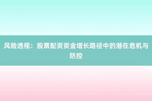 风险透视：股票配资资金增长路径中的潜在危机与防控