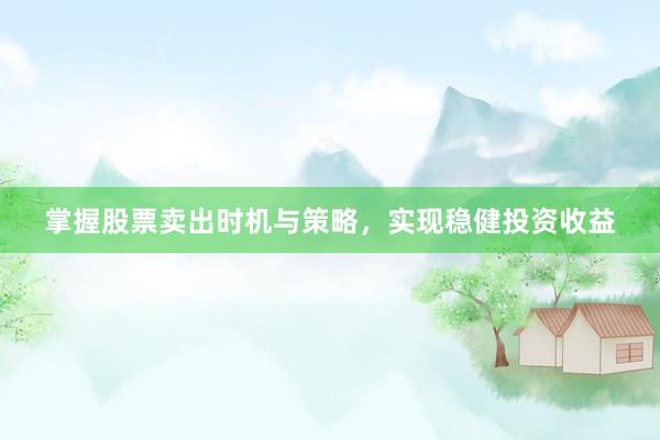 掌握股票卖出时机与策略，实现稳健投资收益