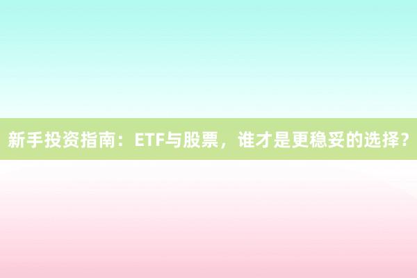 新手投资指南：ETF与股票，谁才是更稳妥的选择？