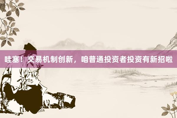 哇塞!交易机制创新,咱普通投资者投资有新招啦
