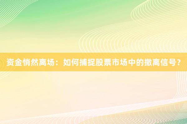 资金悄然离场：如何捕捉股票市场中的撤离信号？