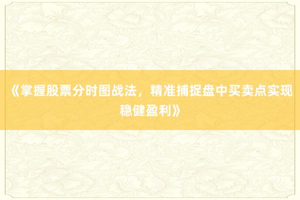 《掌握股票分时图战法，精准捕捉盘中买卖点实现稳健盈利》