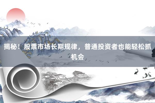 揭秘！股票市场长期规律，普通投资者也能轻松抓机会