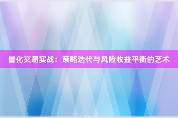 量化交易实战：策略迭代与风险收益平衡的艺术