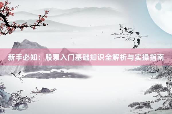 新手必知：股票入门基础知识全解析与实操指南