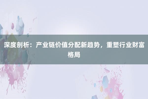 深度剖析:产业链价值分配新趋势,重塑行业财富格局