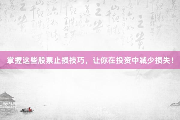 掌握这些股票止损技巧，让你在投资中减少损失！
