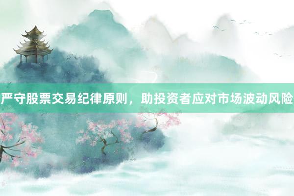 严守股票交易纪律原则,助投资者应对市场波动风险