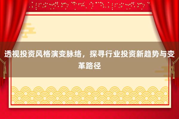 透视投资风格演变脉络,探寻行业投资新趋势与变革路径