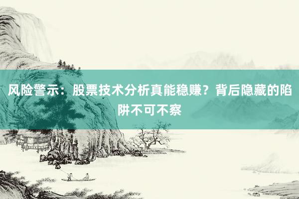 风险警示：股票技术分析真能稳赚？背后隐藏的陷阱不可不察