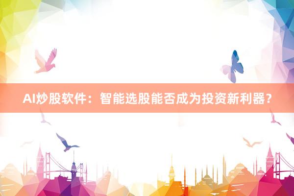 AI炒股软件：智能选股能否成为投资新利器？