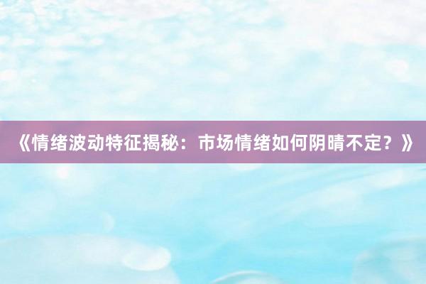 《情绪波动特征揭秘：市场情绪如何阴晴不定？》