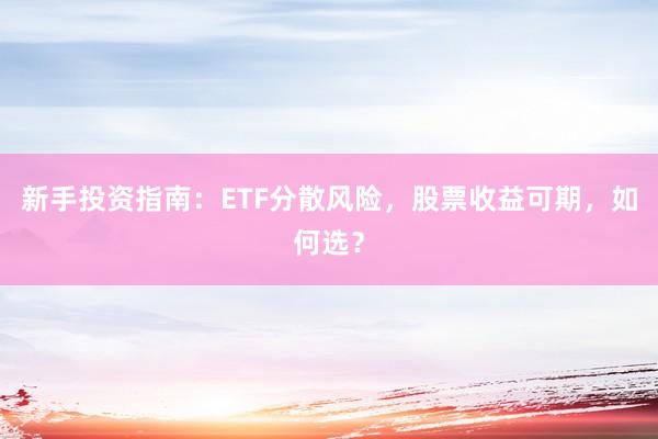 新手投资指南：ETF分散风险，股票收益可期，如何选？