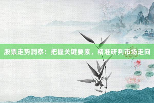 股票走势洞察:把握关键要素,精准研判市场走向