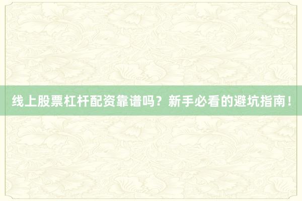 线上股票杠杆配资靠谱吗？新手必看的避坑指南！