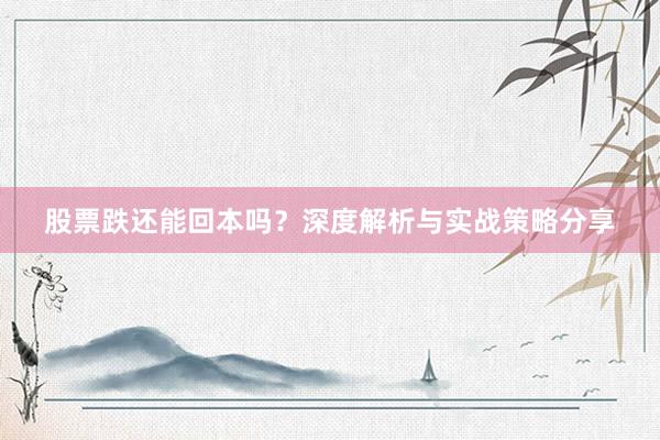 股票跌还能回本吗?深度解析与实战策略分享
