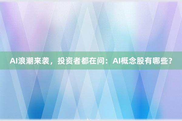 AI浪潮来袭，投资者都在问：AI概念股有哪些？