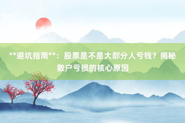 **避坑指南**：股票是不是大部分人亏钱？揭秘散户亏损的核心原因