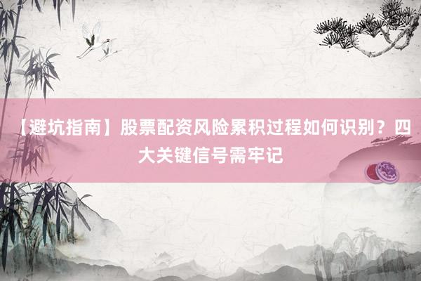 【避坑指南】股票配资风险累积过程如何识别？四大关键信号需牢记