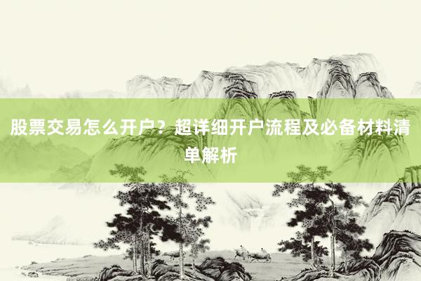 股票交易怎么开户？超详细开户流程及必备材料清单解析