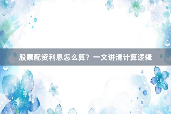 股票配资利息怎么算？一文讲清计算逻辑