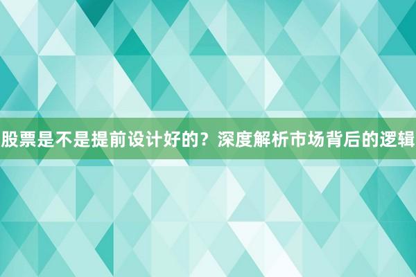 股票是不是提前设计好的？深度解析市场背后的逻辑