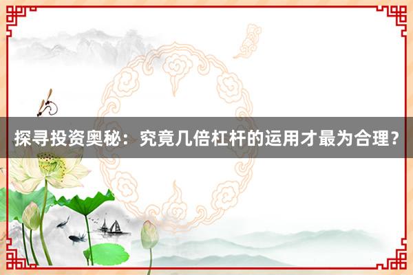 探寻投资奥秘：究竟几倍杠杆的运用才最为合理？