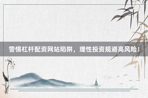 警惕杠杆配资网站陷阱，理性投资规避高风险！