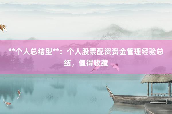 **个人总结型**：个人股票配资资金管理经验总结，值得收藏