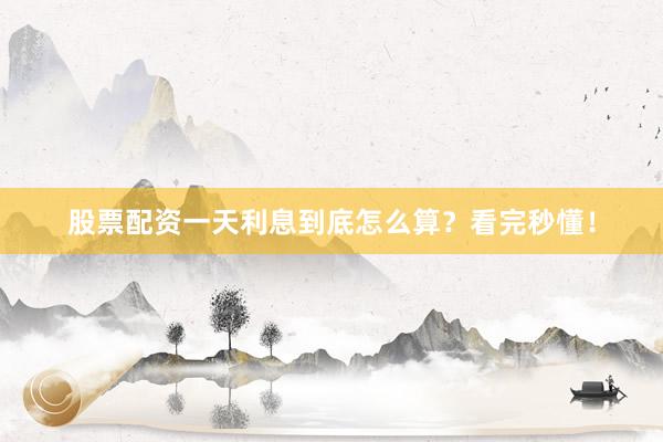 股票配资一天利息到底怎么算？看完秒懂！