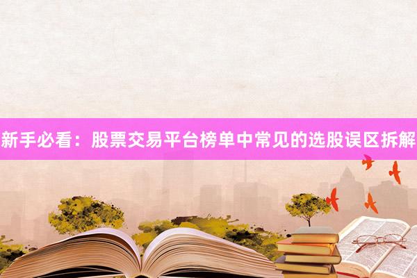 新手必看：股票交易平台榜单中常见的选股误区拆解